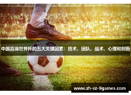 中国赢得世界杯的五大关键因素：技术、团队、战术、心理和创新