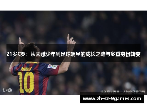21岁C罗：从天赋少年到足球明星的成长之路与多重身份转变