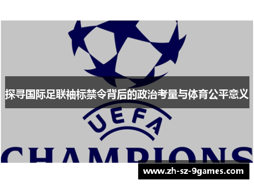 探寻国际足联袖标禁令背后的政治考量与体育公平意义 探寻国际足联袖标禁令背后的政治考量与体育公平意义