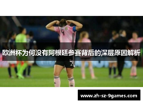 欧洲杯为何没有阿根廷参赛背后的深层原因解析