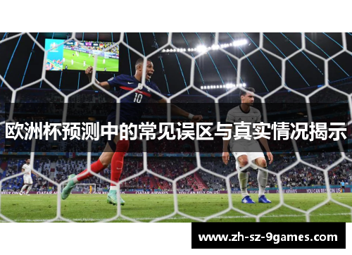 欧洲杯预测中的常见误区与真实情况揭示