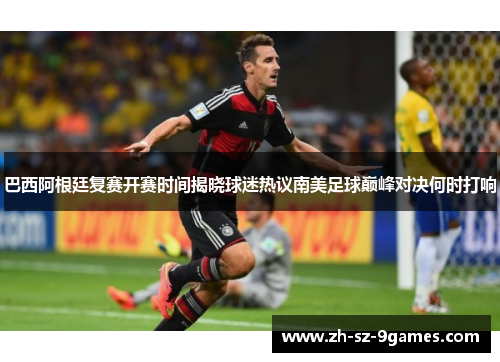 巴西阿根廷复赛开赛时间揭晓球迷热议南美足球巅峰对决何时打响