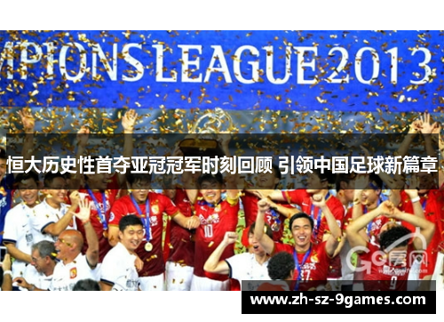 恒大历史性首夺亚冠冠军时刻回顾 引领中国足球新篇章