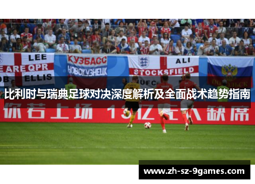 比利时与瑞典足球对决深度解析及全面战术趋势指南 比利时与瑞典足球对决深度解析及全面战术趋势指南