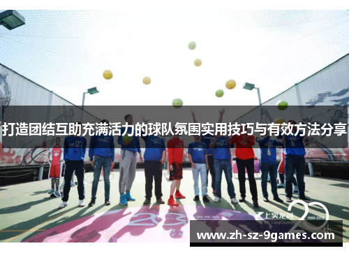 打造团结互助充满活力的球队氛围实用技巧与有效方法分享