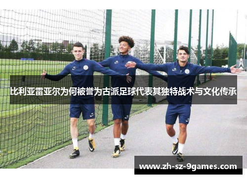 比利亚雷亚尔为何被誉为古派足球代表其独特战术与文化传承