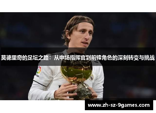 莫德里奇的足坛之路：从中场指挥官到前锋角色的深刻转变与挑战