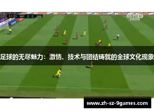 足球的无尽魅力：激情、技术与团结铸就的全球文化现象