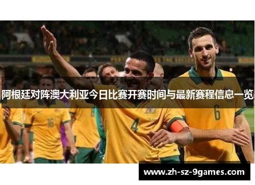 阿根廷对阵澳大利亚今日比赛开赛时间与最新赛程信息一览