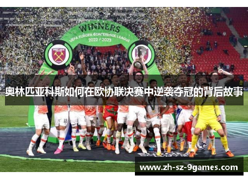 奥林匹亚科斯如何在欧协联决赛中逆袭夺冠的背后故事 奥林匹亚科斯如何在欧协联决赛中逆袭夺冠的背后故事