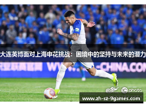 大连英博面对上海申花挑战：困境中的坚持与未来的潜力