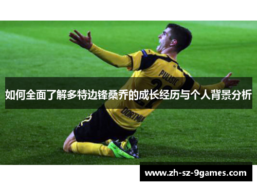 如何全面了解多特边锋桑乔的成长经历与个人背景分析 如何全面了解多特边锋桑乔的成长经历与个人背景分析