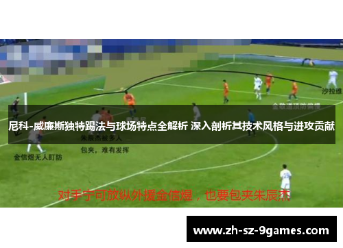 尼科-威廉斯独特踢法与球场特点全解析 深入剖析其技术风格与进攻贡献