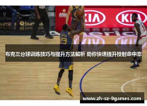布克三分球训练技巧与提升方法解析 助你快速提升投射命中率