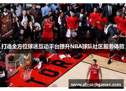 打造全方位球迷互动平台提升NBA球队社区服务体验 打造全方位球迷互动平台提升NBA球队社区服务体验