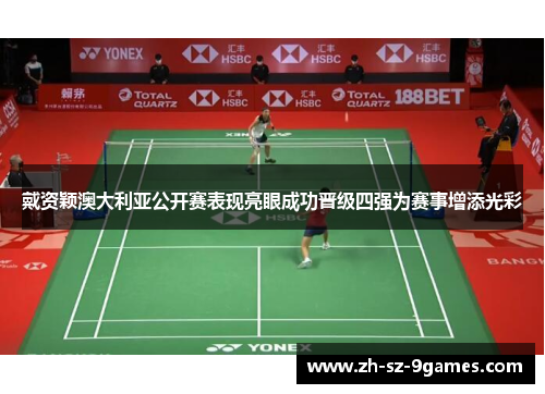 戴资颖澳大利亚公开赛表现亮眼成功晋级四强为赛事增添光彩 戴资颖澳大利亚公开赛表现亮眼成功晋级四强为赛事增添光彩
