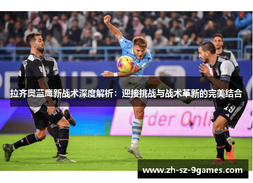 拉齐奥蓝鹰新战术深度解析:迎接挑战与战术革新的完美结合 拉齐奥蓝鹰新战术深度解析:迎接挑战与战术革新的完美结合