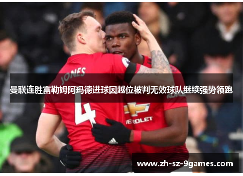 曼联连胜富勒姆阿玛德进球因越位被判无效球队继续强势领跑 曼联连胜富勒姆阿玛德进球因越位被判无效球队继续强势领跑