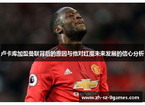 卢卡库加盟曼联背后的原因与他对红魔未来发展的信心分析