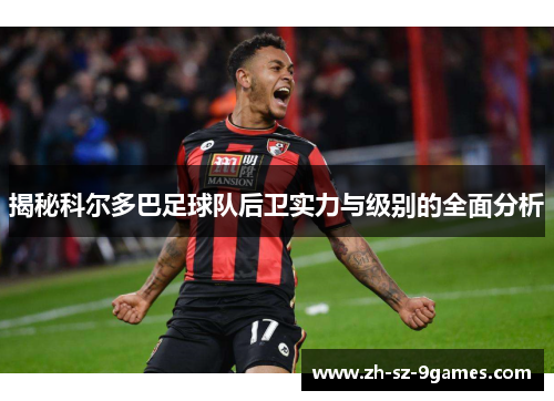 揭秘科尔多巴足球队后卫实力与级别的全面分析