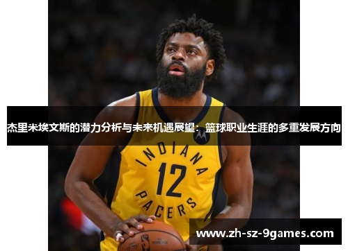 杰里米埃文斯的潜力分析与未来机遇展望:篮球职业生涯的多重发展方向 杰里米埃文斯的潜力分析与未来机遇展望:篮球职业生涯的多重发展方向