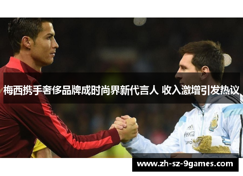 梅西携手奢侈品牌成时尚界新代言人 收入激增引发热议 梅西携手奢侈品牌成时尚界新代言人 收入激增引发热议