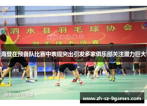 海登在预备队比赛中表现突出引发多家俱乐部关注潜力巨大 海登在预备队比赛中表现突出引发多家俱乐部关注潜力巨大