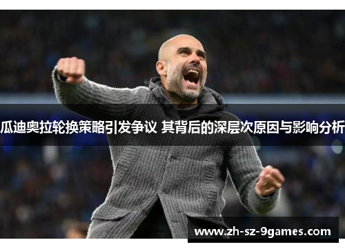 瓜迪奥拉轮换策略引发争议 其背后的深层次原因与影响分析