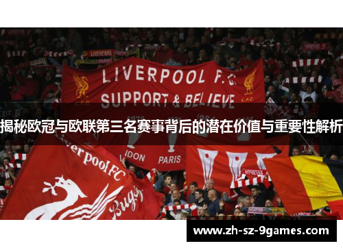 揭秘欧冠与欧联第三名赛事背后的潜在价值与重要性解析