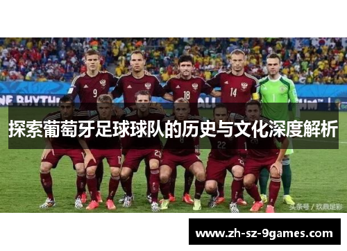 探索葡萄牙足球球队的历史与文化深度解析