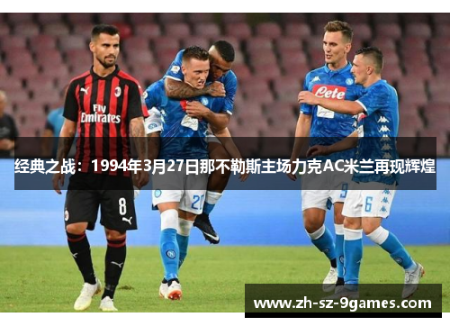 经典之战:1994年3月27日那不勒斯主场力克AC米兰再现辉煌 经典之战:1994年3月27日那不勒斯主场力克AC米兰再现辉煌