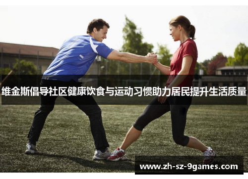 维金斯倡导社区健康饮食与运动习惯助力居民提升生活质量 维金斯倡导社区健康饮食与运动习惯助力居民提升生活质量