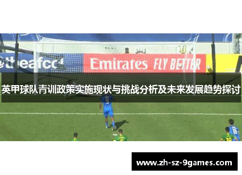 英甲球队青训政策实施现状与挑战分析及未来发展趋势探讨