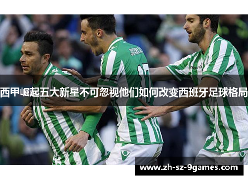 西甲崛起五大新星不可忽视他们如何改变西班牙足球格局