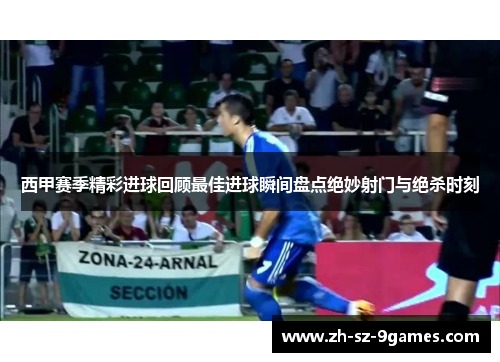 西甲赛季精彩进球回顾最佳进球瞬间盘点绝妙射门与绝杀时刻