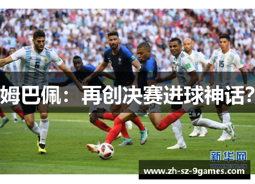 姆巴佩:再创决赛进球神话? 姆巴佩:再创决赛进球神话?