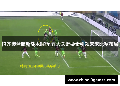 拉齐奥蓝鹰新战术解析 五大关键要素引领未来比赛布局