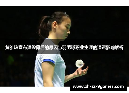 黄雅琼宣布退役背后的原因与羽毛球职业生涯的深远影响解析 黄雅琼宣布退役背后的原因与羽毛球职业生涯的深远影响解析
